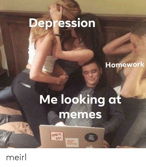 depression-homework-me-looking-at-memes-own-meirl-64320614.png
